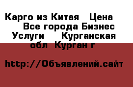 Карго из Китая › Цена ­ 100 - Все города Бизнес » Услуги   . Курганская обл.,Курган г.